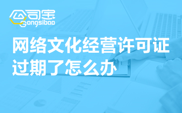 動(dòng)漫影視公司網(wǎng)絡(luò)文化經(jīng)營許可證過期怎么辦？一文詳解續(xù)期指南與補(bǔ)救措施